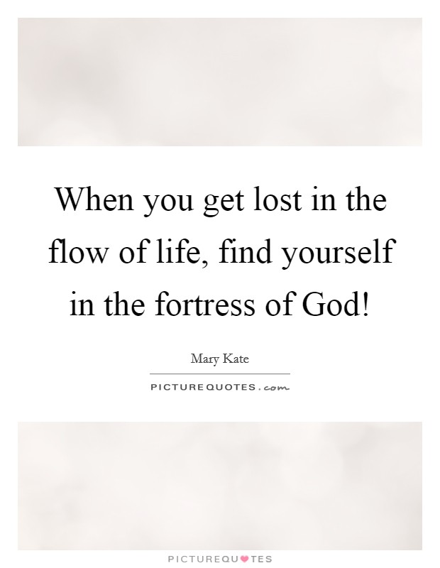 When you get lost in the flow of life, find yourself in the fortress of God! Picture Quote #1