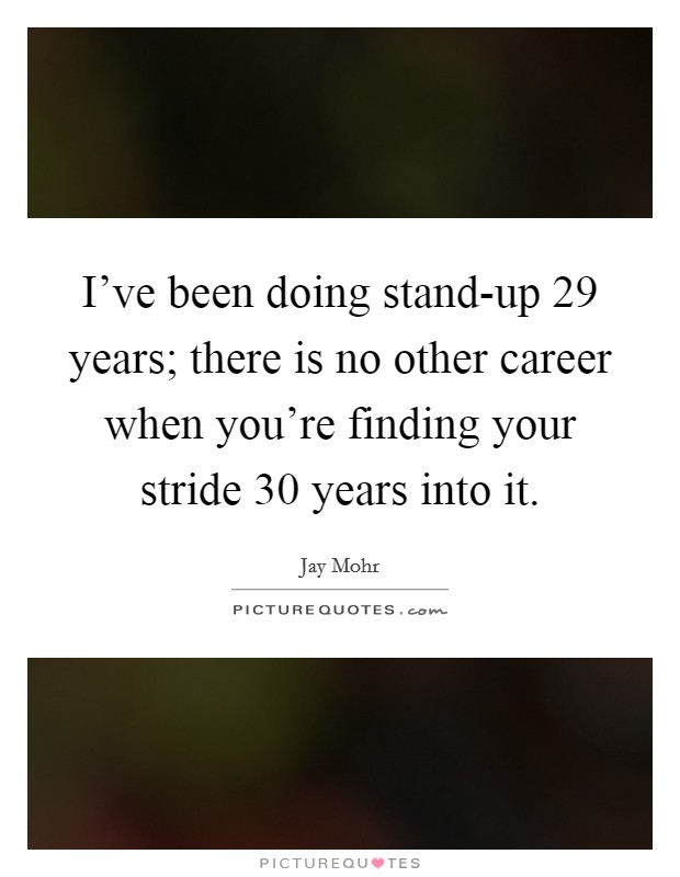 I've been doing stand-up 29 years; there is no other career when you're finding your stride 30 years into it. Picture Quote #1