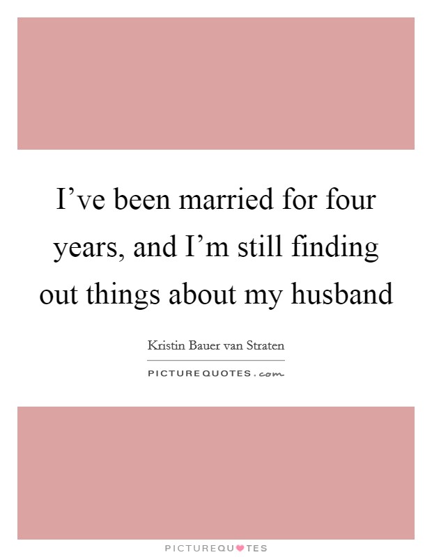 I've been married for four years, and I'm still finding out things about my husband Picture Quote #1