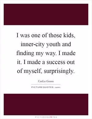 I was one of those kids, inner-city youth and finding my way. I made it. I made a success out of myself, surprisingly Picture Quote #1