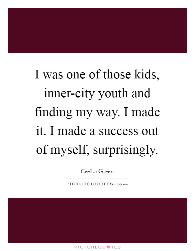 I was one of those kids, inner-city youth and finding my way. I made it. I made a success out of myself, surprisingly. Picture Quote #1
