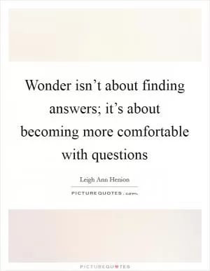 Wonder isn’t about finding answers; it’s about becoming more comfortable with questions Picture Quote #1