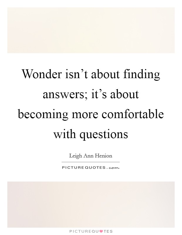 Wonder isn't about finding answers; it's about becoming more comfortable with questions Picture Quote #1