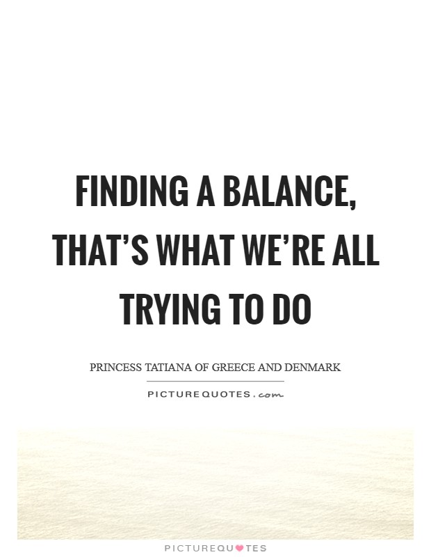 Finding a balance, that's what we're all trying to do Picture Quote #1