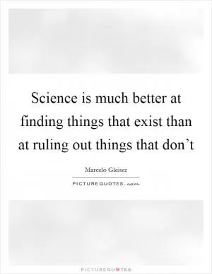 Science is much better at finding things that exist than at ruling out things that don’t Picture Quote #1