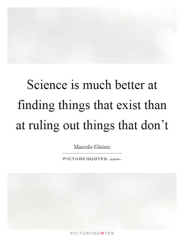 Science is much better at finding things that exist than at ruling out things that don't Picture Quote #1