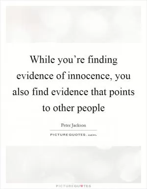 While you’re finding evidence of innocence, you also find evidence that points to other people Picture Quote #1