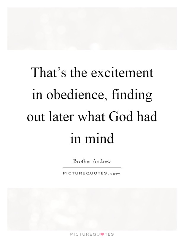 That's the excitement in obedience, finding out later what God had in mind Picture Quote #1