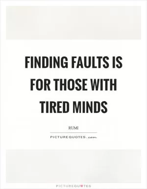 Finding faults is for those with tired minds Picture Quote #1