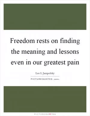 Freedom rests on finding the meaning and lessons even in our greatest pain Picture Quote #1