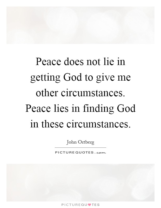 Peace does not lie in getting God to give me other circumstances. Peace lies in finding God in these circumstances. Picture Quote #1