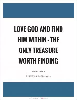 Love God and find him within - the only treasure worth finding Picture Quote #1