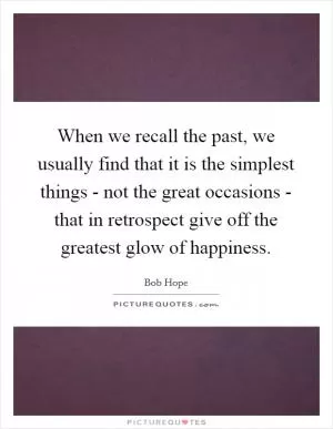 When we recall the past, we usually find that it is the simplest things - not the great occasions - that in retrospect give off the greatest glow of happiness Picture Quote #1
