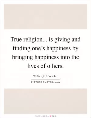 True religion... is giving and finding one’s happiness by bringing happiness into the lives of others Picture Quote #1
