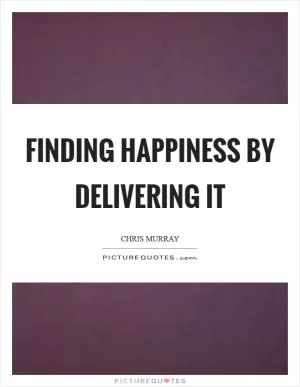 Finding happiness by delivering it Picture Quote #1