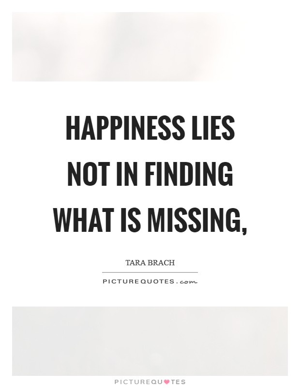 Happiness lies not in finding what is missing, Picture Quote #1