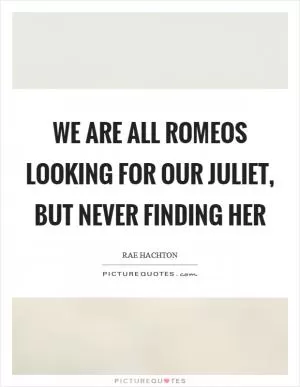 We are all Romeos looking for our Juliet, but never finding her Picture Quote #1