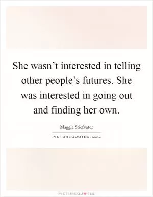 She wasn’t interested in telling other people’s futures. She was interested in going out and finding her own Picture Quote #1