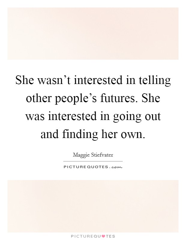 She wasn't interested in telling other people's futures. She was interested in going out and finding her own. Picture Quote #1