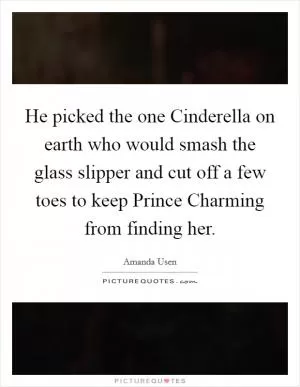 He picked the one Cinderella on earth who would smash the glass slipper and cut off a few toes to keep Prince Charming from finding her Picture Quote #1