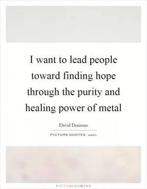 I want to lead people toward finding hope through the purity and healing power of metal Picture Quote #1