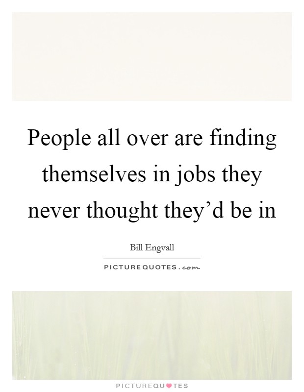 People all over are finding themselves in jobs they never thought they'd be in Picture Quote #1