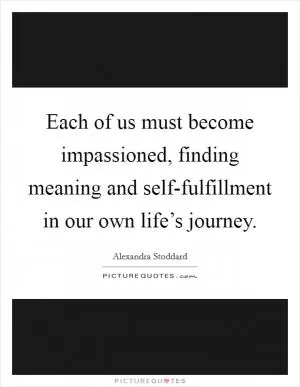 Each of us must become impassioned, finding meaning and self-fulfillment in our own life’s journey Picture Quote #1