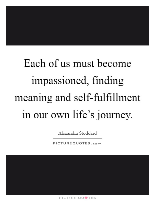 Each of us must become impassioned, finding meaning and self-fulfillment in our own life's journey. Picture Quote #1