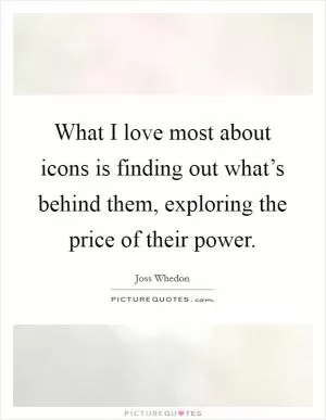 What I love most about icons is finding out what’s behind them, exploring the price of their power Picture Quote #1