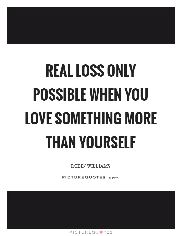 Real loss only possible when you love something more than yourself Picture Quote #1