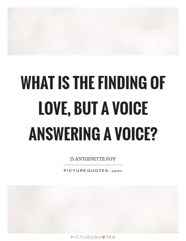 What is the finding of love, but a voice answering a voice? Picture Quote #1