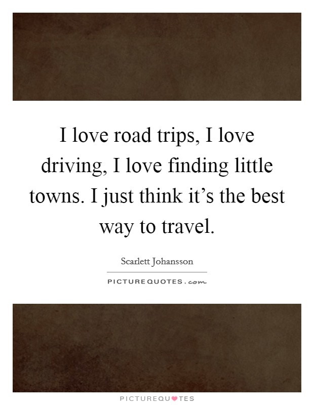 I love road trips, I love driving, I love finding little towns. I just think it's the best way to travel. Picture Quote #1