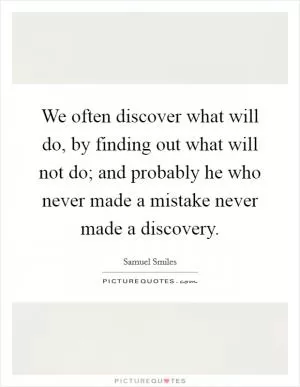 We often discover what will do, by finding out what will not do; and probably he who never made a mistake never made a discovery Picture Quote #1