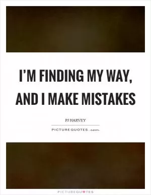 I’m finding my way, and I make mistakes Picture Quote #1