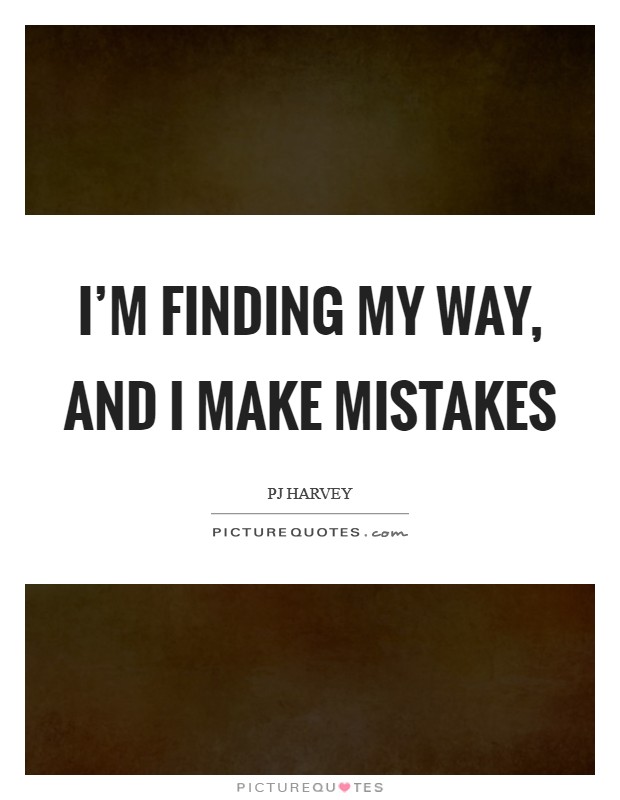 I'm finding my way, and I make mistakes Picture Quote #1