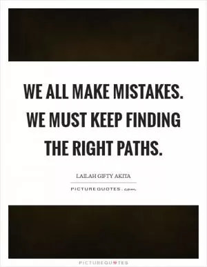 We all make mistakes. We must keep finding the right paths Picture Quote #1