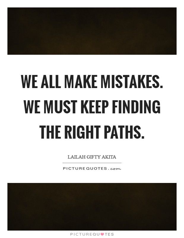 We all make mistakes. We must keep finding the right paths. Picture Quote #1