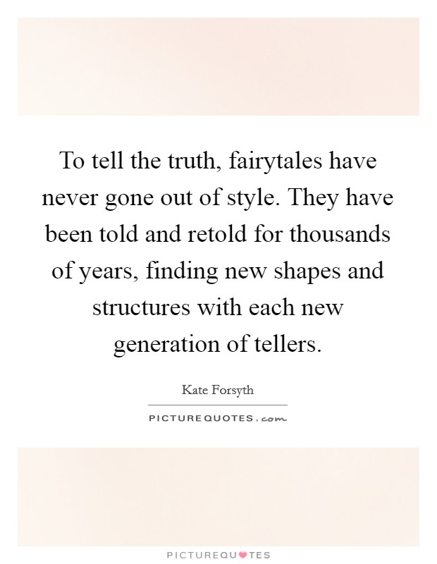 To tell the truth, fairytales have never gone out of style. They have been told and retold for thousands of years, finding new shapes and structures with each new generation of tellers. Picture Quote #1