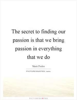 The secret to finding our passion is that we bring passion in everything that we do Picture Quote #1