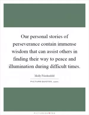 Our personal stories of perseverance contain immense wisdom that can assist others in finding their way to peace and illumination during difficult times Picture Quote #1