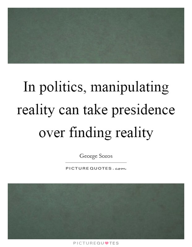 In politics, manipulating reality can take presidence over finding reality Picture Quote #1