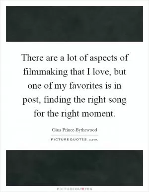 There are a lot of aspects of filmmaking that I love, but one of my favorites is in post, finding the right song for the right moment Picture Quote #1