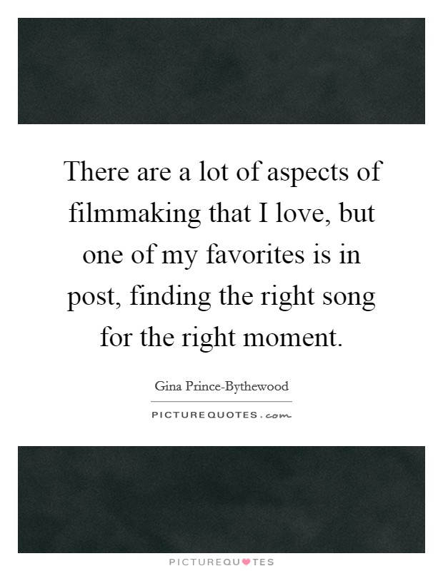 There are a lot of aspects of filmmaking that I love, but one of my favorites is in post, finding the right song for the right moment. Picture Quote #1