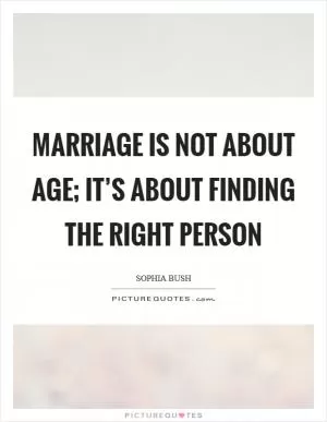 Marriage is not about age; it’s about finding the right person Picture Quote #1