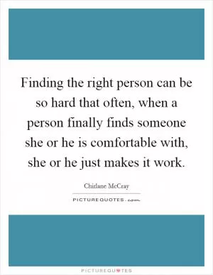Finding the right person can be so hard that often, when a person finally finds someone she or he is comfortable with, she or he just makes it work Picture Quote #1