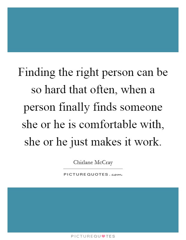 Finding the right person can be so hard that often, when a person finally finds someone she or he is comfortable with, she or he just makes it work. Picture Quote #1
