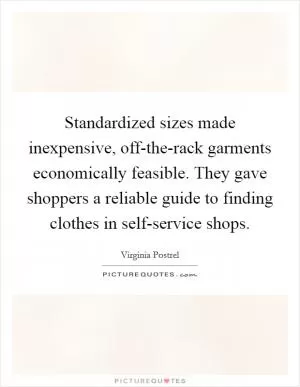 Standardized sizes made inexpensive, off-the-rack garments economically feasible. They gave shoppers a reliable guide to finding clothes in self-service shops Picture Quote #1
