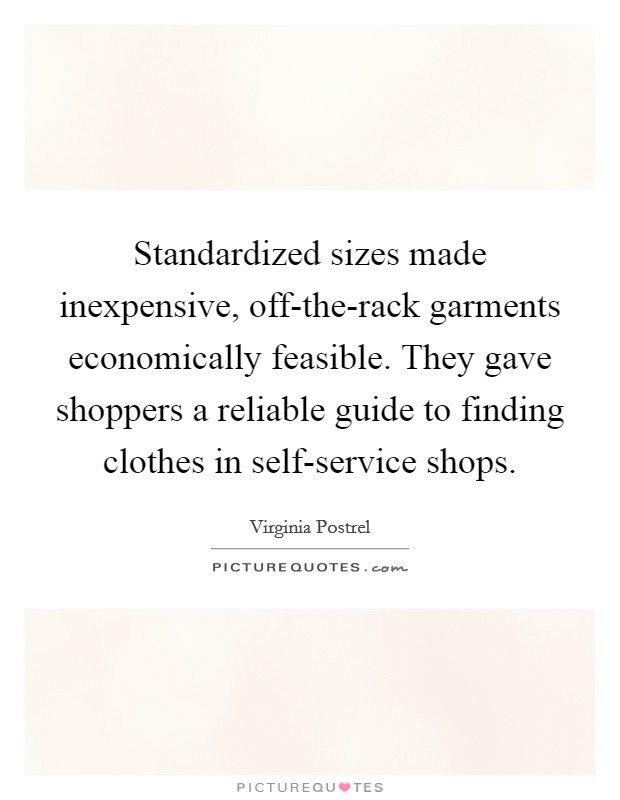 Standardized sizes made inexpensive, off-the-rack garments economically feasible. They gave shoppers a reliable guide to finding clothes in self-service shops. Picture Quote #1