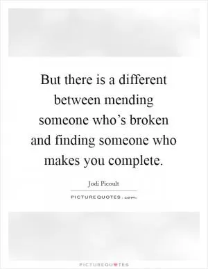 But there is a different between mending someone who’s broken and finding someone who makes you complete Picture Quote #1