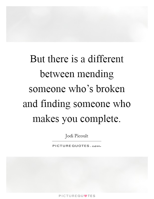 But there is a different between mending someone who's broken and finding someone who makes you complete. Picture Quote #1